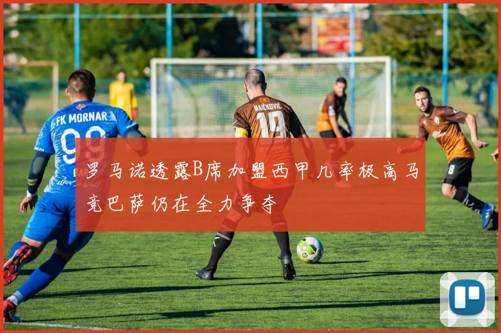 罗马诺透露B席加盟西甲几率极高马竞巴萨仍在全力争夺