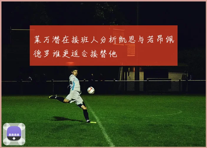 莱万潜在接班人分析凯恩与若昂佩德罗谁更适合接替他