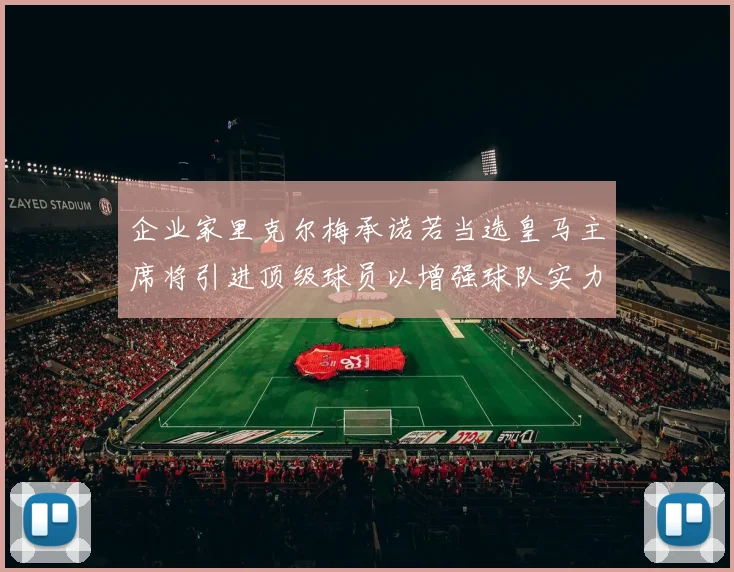 企业家里克尔梅承诺若当选皇马主席将引进顶级球员以增强球队实力