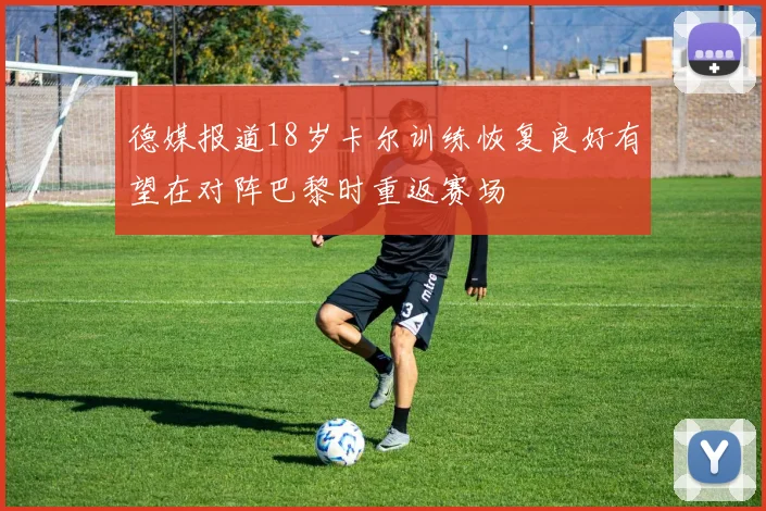 德媒报道18岁卡尔训练恢复良好有望在对阵巴黎时重返赛场