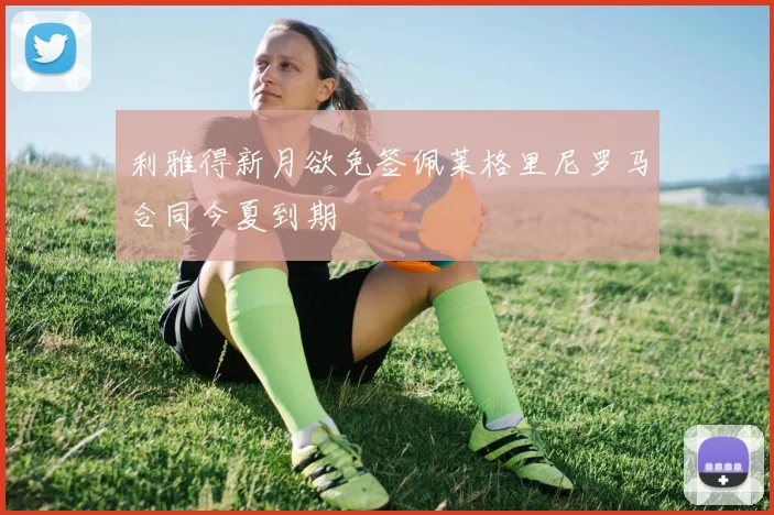 利雅得新月欲免签佩莱格里尼罗马合同今夏到期