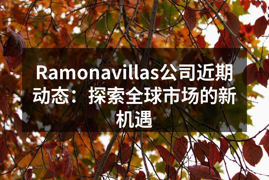 Ramonavillas公司近期动态：探索全球市场的新机遇